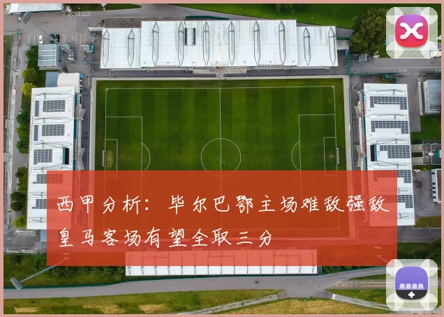 西甲分析：毕尔巴鄂主场难敌强敌皇马客场有望全取三分