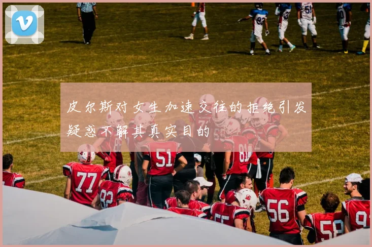 皮尔斯对女生加速交往的拒绝引发疑惑不解其真实目的