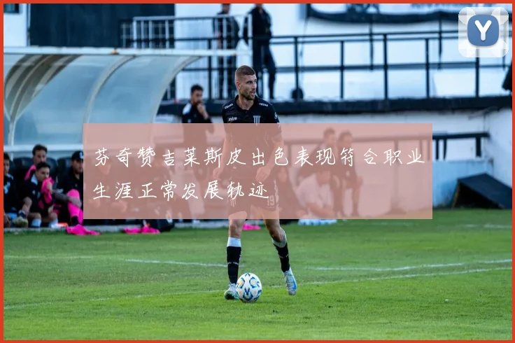 芬奇赞吉莱斯皮出色表现符合职业生涯正常发展轨迹