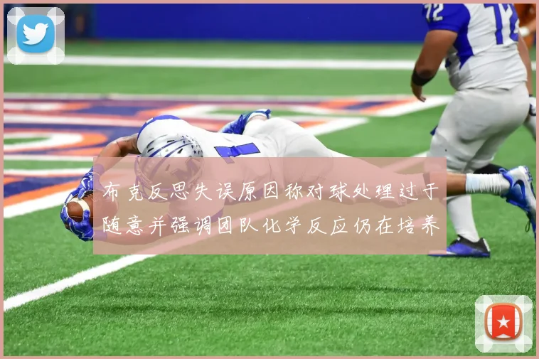 布克反思失误原因称对球处理过于随意并强调团队化学反应仍在培养中