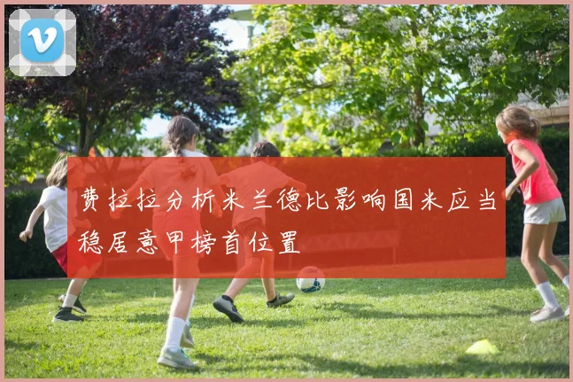 费拉拉分析米兰德比影响国米应当稳居意甲榜首位置
