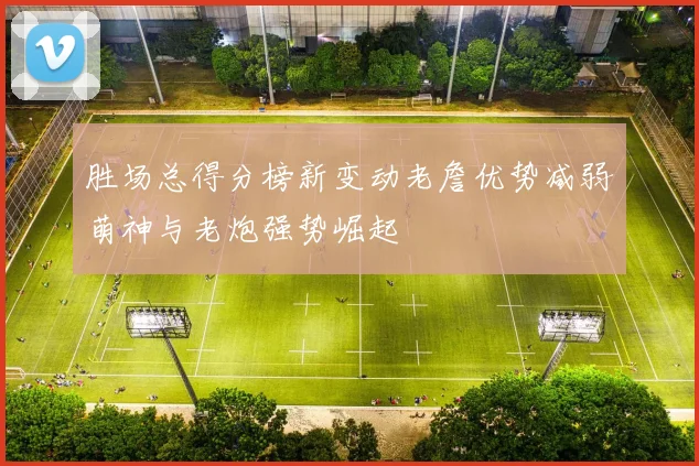 胜场总得分榜新变动老詹优势减弱萌神与老炮强势崛起