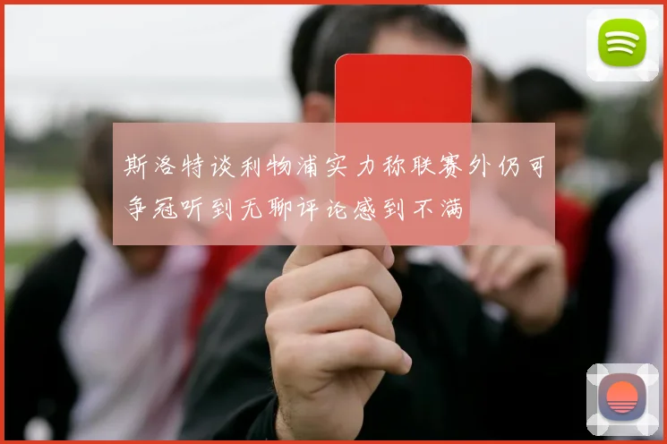 斯洛特谈利物浦实力称联赛外仍可争冠听到无聊评论感到不满