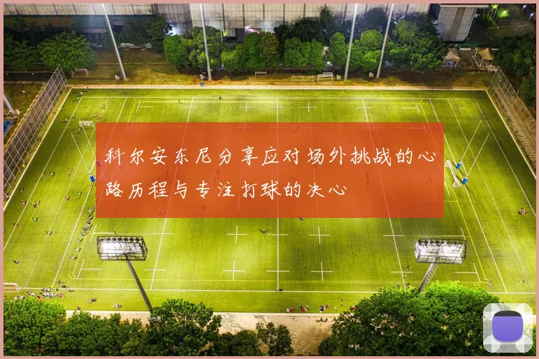 科尔安东尼分享应对场外挑战的心路历程与专注打球的决心