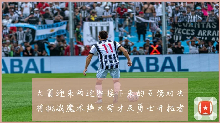 火箭迎来两连胜接下来的五场对决将挑战魔术热火奇才及勇士开拓者