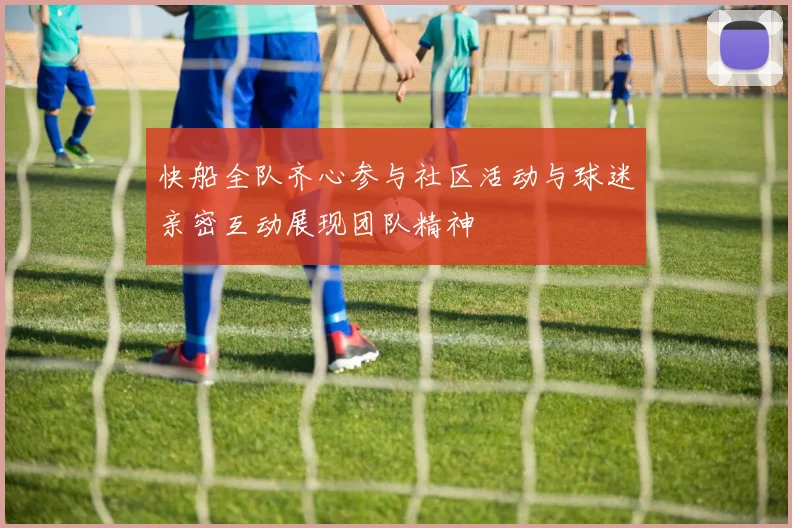 快船全队齐心参与社区活动与球迷亲密互动展现团队精神