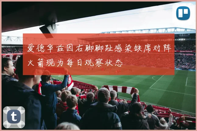 爱德华兹因右脚脚趾感染缺席对阵火箭现为每日观察状态